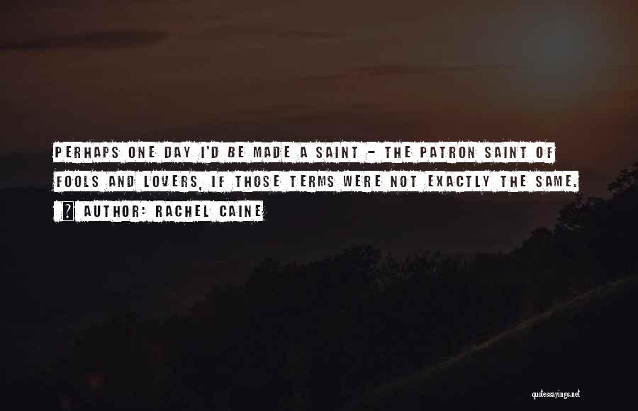 Rachel Caine Quotes: Perhaps One Day I'd Be Made A Saint - The Patron Saint Of Fools And Lovers, If Those Terms Were