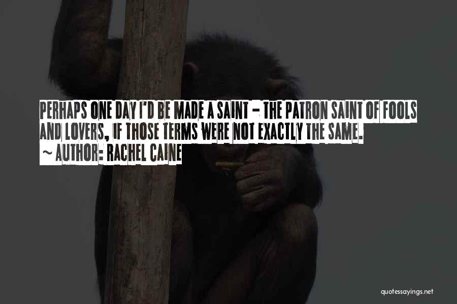 Rachel Caine Quotes: Perhaps One Day I'd Be Made A Saint - The Patron Saint Of Fools And Lovers, If Those Terms Were