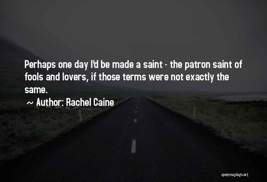 Rachel Caine Quotes: Perhaps One Day I'd Be Made A Saint - The Patron Saint Of Fools And Lovers, If Those Terms Were