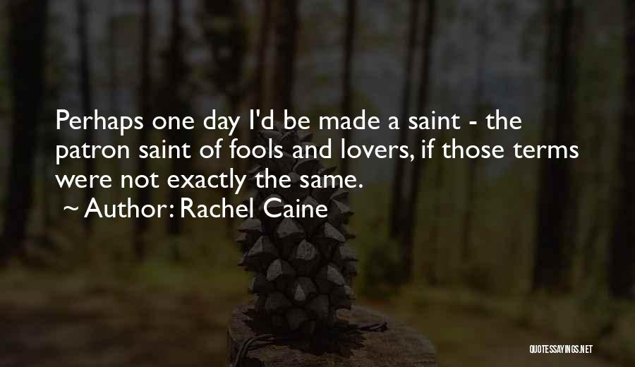 Rachel Caine Quotes: Perhaps One Day I'd Be Made A Saint - The Patron Saint Of Fools And Lovers, If Those Terms Were