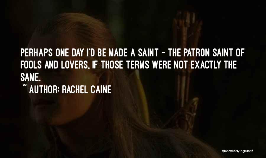 Rachel Caine Quotes: Perhaps One Day I'd Be Made A Saint - The Patron Saint Of Fools And Lovers, If Those Terms Were