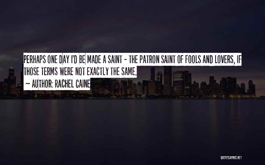 Rachel Caine Quotes: Perhaps One Day I'd Be Made A Saint - The Patron Saint Of Fools And Lovers, If Those Terms Were