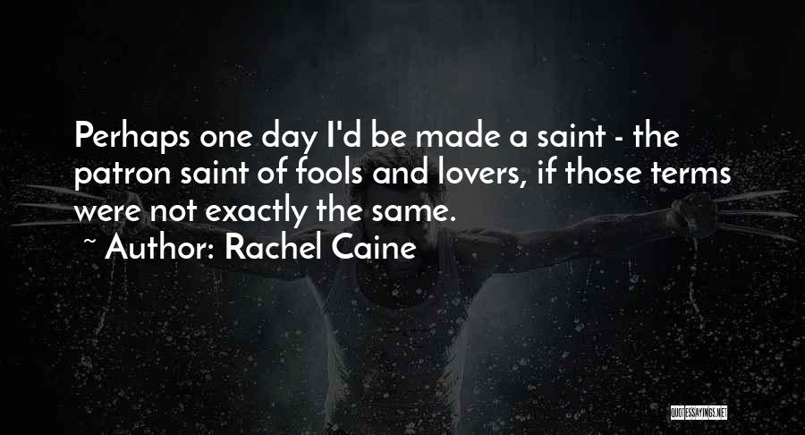 Rachel Caine Quotes: Perhaps One Day I'd Be Made A Saint - The Patron Saint Of Fools And Lovers, If Those Terms Were