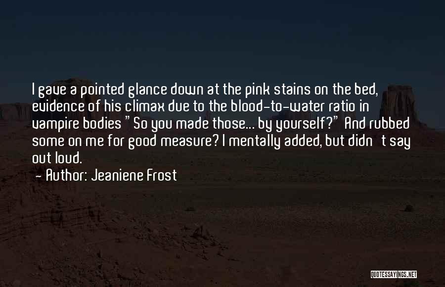 Jeaniene Frost Quotes: I Gave A Pointed Glance Down At The Pink Stains On The Bed, Evidence Of His Climax Due To The