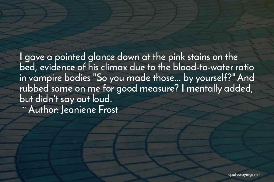 Jeaniene Frost Quotes: I Gave A Pointed Glance Down At The Pink Stains On The Bed, Evidence Of His Climax Due To The