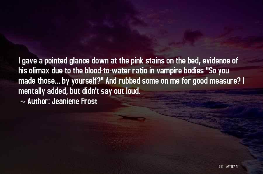 Jeaniene Frost Quotes: I Gave A Pointed Glance Down At The Pink Stains On The Bed, Evidence Of His Climax Due To The