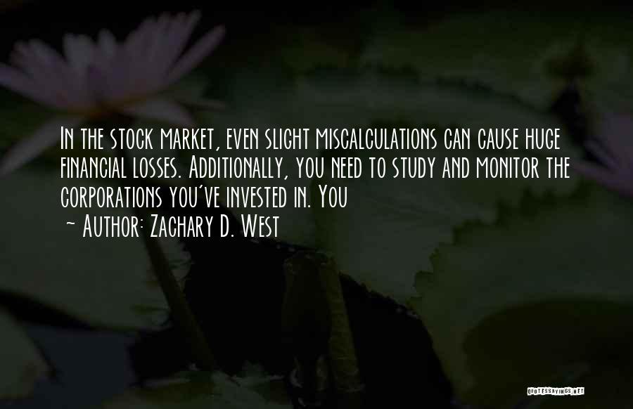 Zachary D. West Quotes: In The Stock Market, Even Slight Miscalculations Can Cause Huge Financial Losses. Additionally, You Need To Study And Monitor The