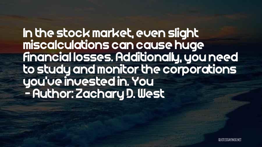 Zachary D. West Quotes: In The Stock Market, Even Slight Miscalculations Can Cause Huge Financial Losses. Additionally, You Need To Study And Monitor The