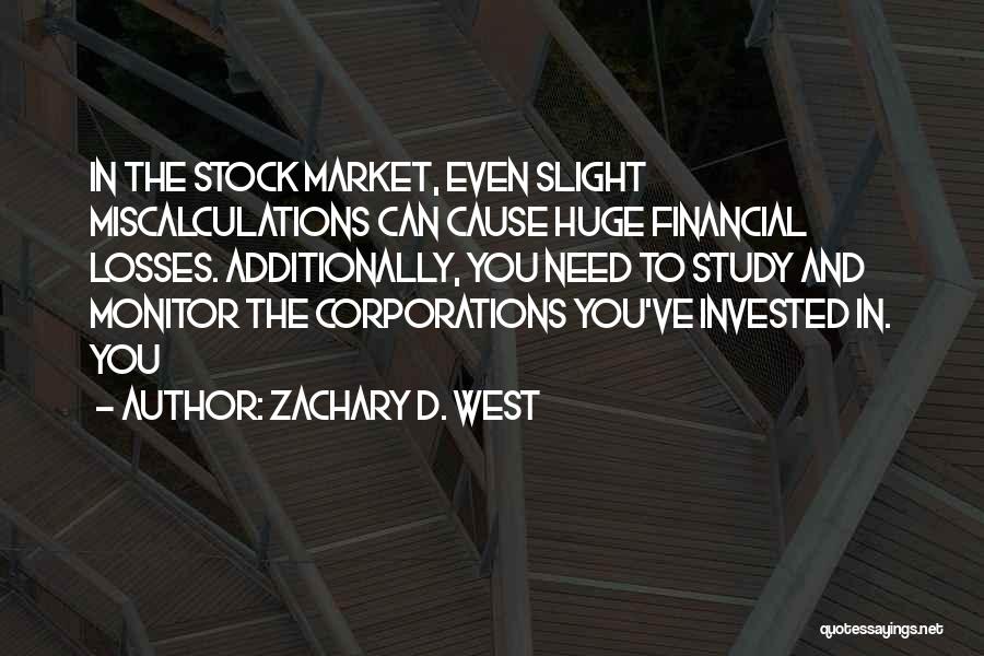 Zachary D. West Quotes: In The Stock Market, Even Slight Miscalculations Can Cause Huge Financial Losses. Additionally, You Need To Study And Monitor The