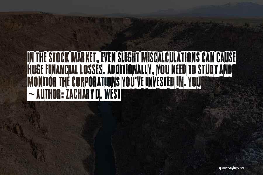 Zachary D. West Quotes: In The Stock Market, Even Slight Miscalculations Can Cause Huge Financial Losses. Additionally, You Need To Study And Monitor The