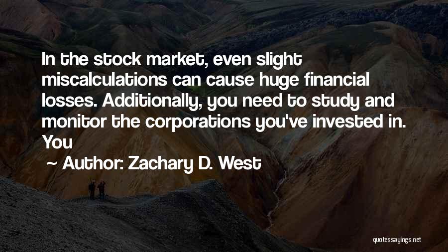 Zachary D. West Quotes: In The Stock Market, Even Slight Miscalculations Can Cause Huge Financial Losses. Additionally, You Need To Study And Monitor The