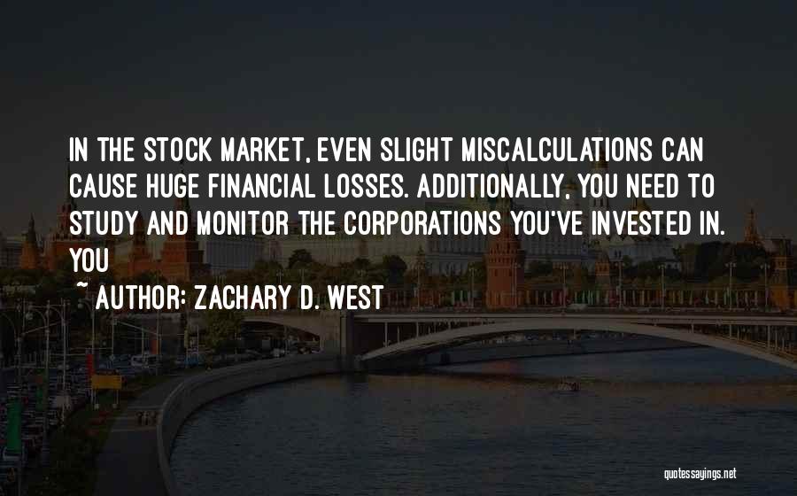 Zachary D. West Quotes: In The Stock Market, Even Slight Miscalculations Can Cause Huge Financial Losses. Additionally, You Need To Study And Monitor The
