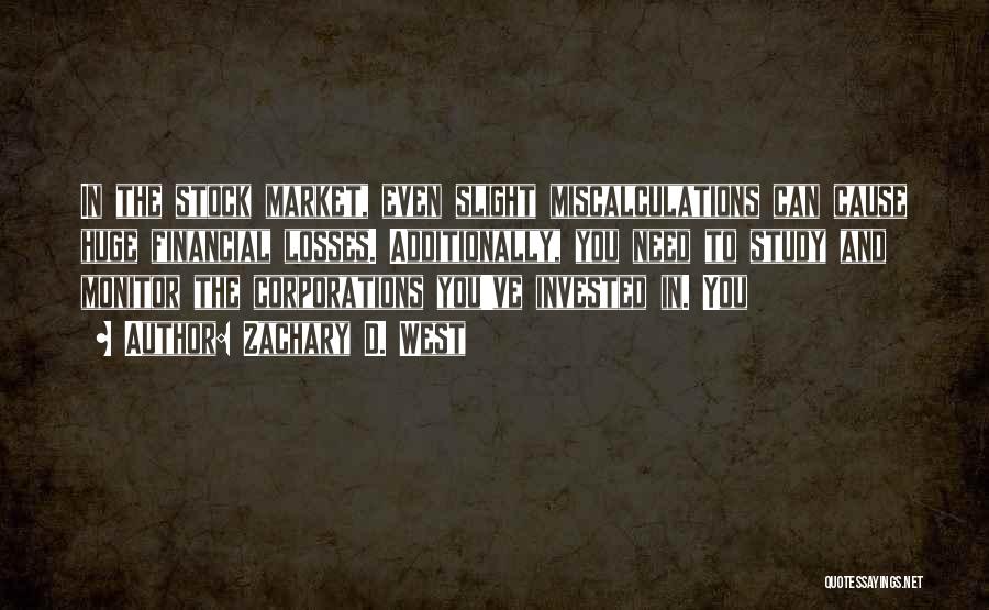 Zachary D. West Quotes: In The Stock Market, Even Slight Miscalculations Can Cause Huge Financial Losses. Additionally, You Need To Study And Monitor The