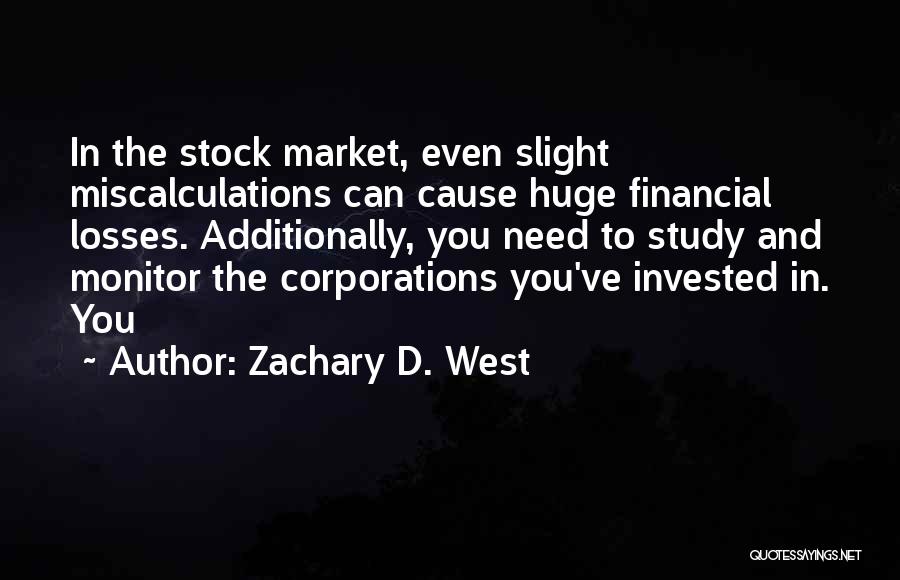 Zachary D. West Quotes: In The Stock Market, Even Slight Miscalculations Can Cause Huge Financial Losses. Additionally, You Need To Study And Monitor The