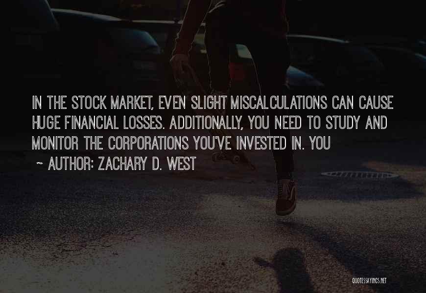 Zachary D. West Quotes: In The Stock Market, Even Slight Miscalculations Can Cause Huge Financial Losses. Additionally, You Need To Study And Monitor The