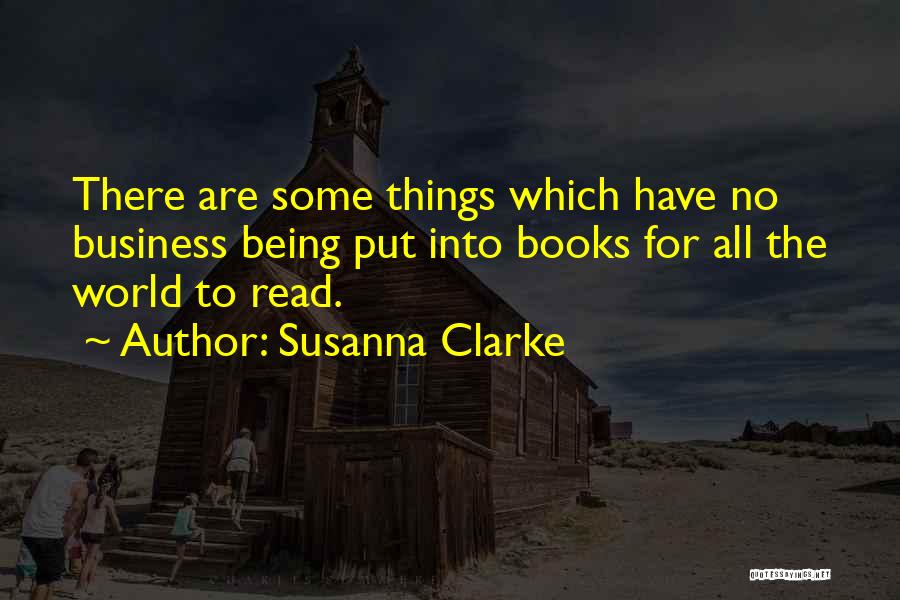 Susanna Clarke Quotes: There Are Some Things Which Have No Business Being Put Into Books For All The World To Read.