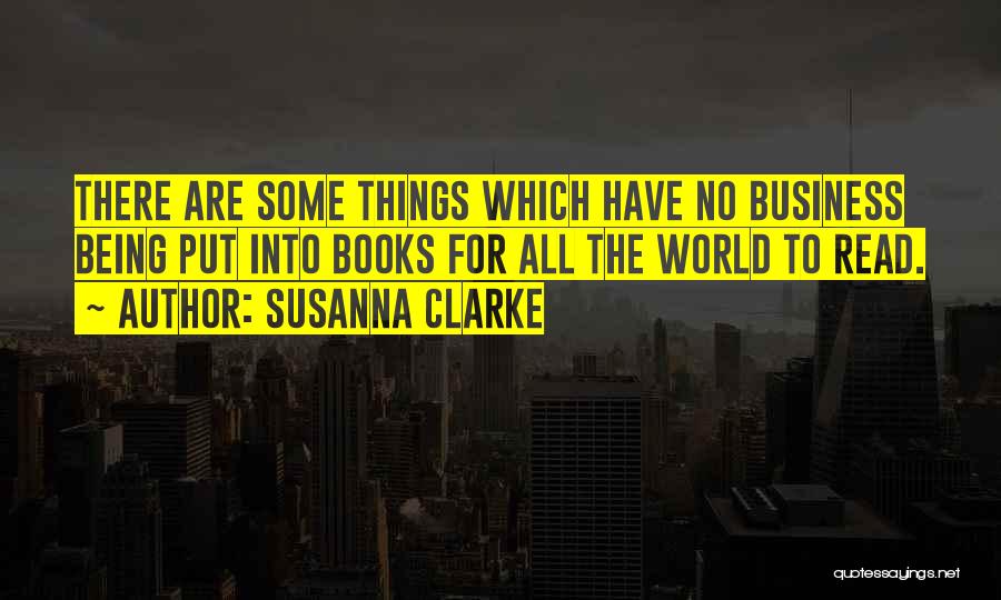 Susanna Clarke Quotes: There Are Some Things Which Have No Business Being Put Into Books For All The World To Read.