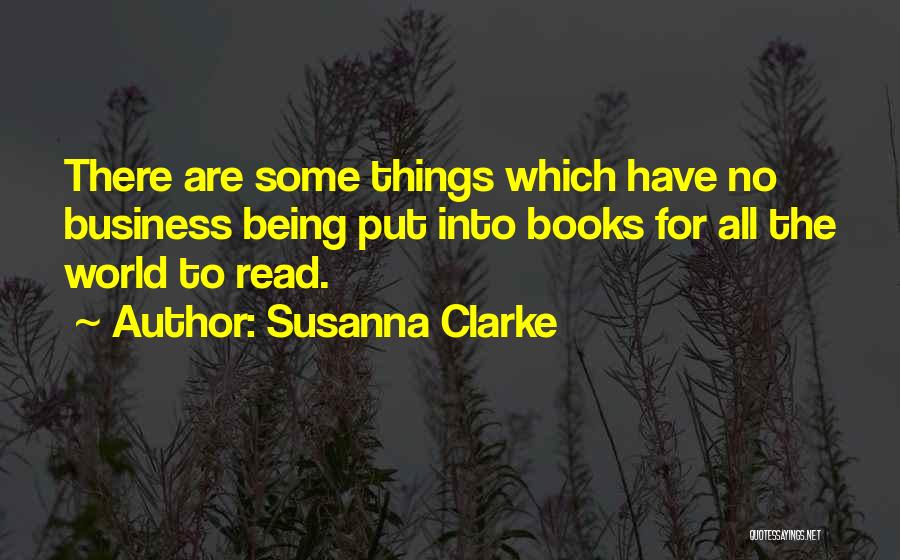 Susanna Clarke Quotes: There Are Some Things Which Have No Business Being Put Into Books For All The World To Read.