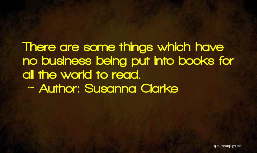 Susanna Clarke Quotes: There Are Some Things Which Have No Business Being Put Into Books For All The World To Read.