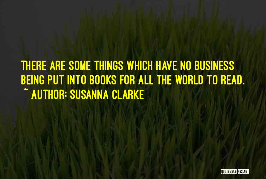 Susanna Clarke Quotes: There Are Some Things Which Have No Business Being Put Into Books For All The World To Read.