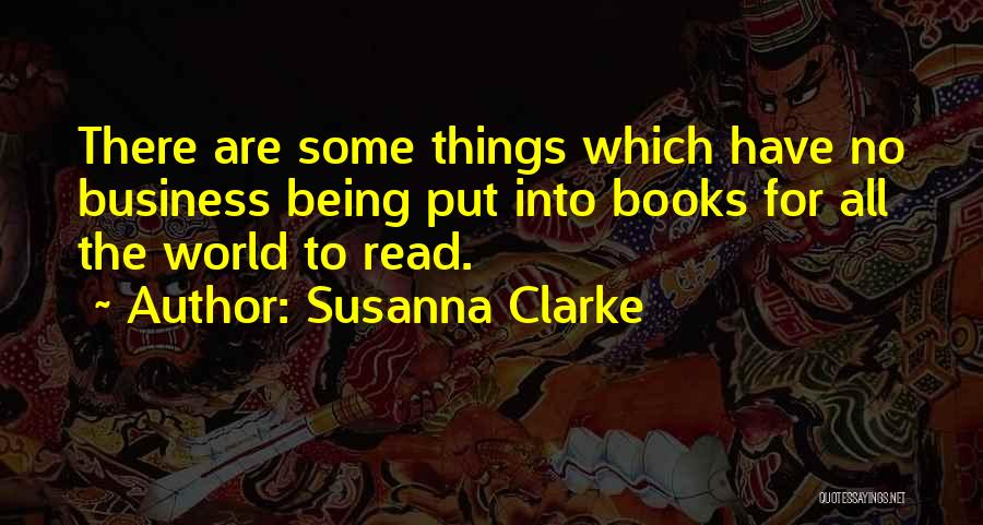 Susanna Clarke Quotes: There Are Some Things Which Have No Business Being Put Into Books For All The World To Read.