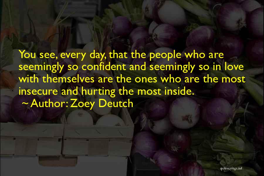 Zoey Deutch Quotes: You See, Every Day, That The People Who Are Seemingly So Confident And Seemingly So In Love With Themselves Are