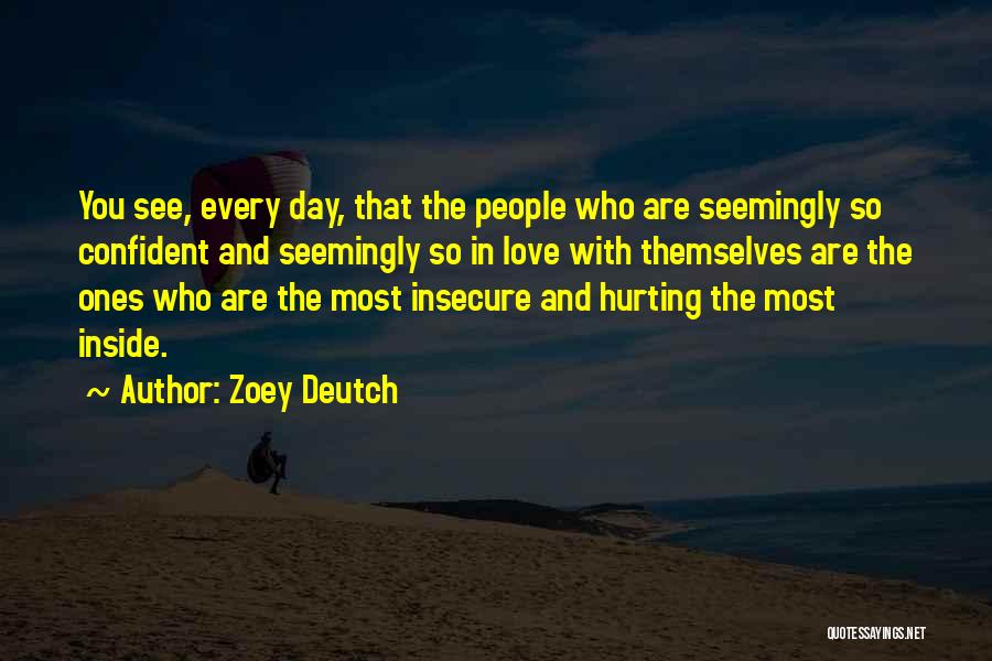 Zoey Deutch Quotes: You See, Every Day, That The People Who Are Seemingly So Confident And Seemingly So In Love With Themselves Are