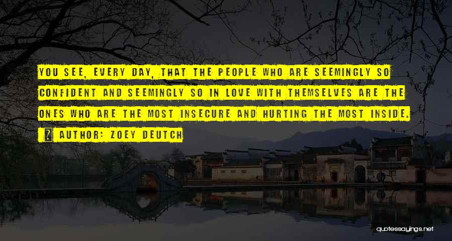 Zoey Deutch Quotes: You See, Every Day, That The People Who Are Seemingly So Confident And Seemingly So In Love With Themselves Are