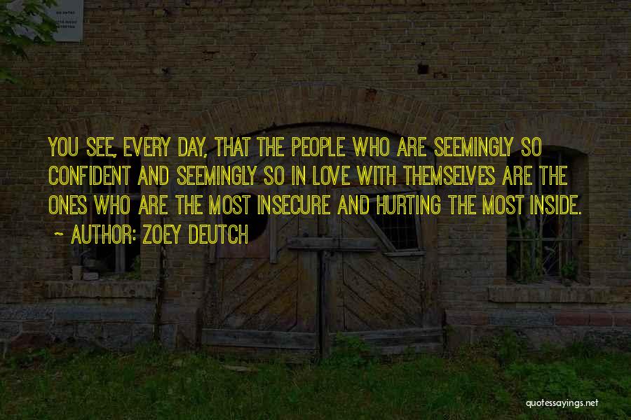 Zoey Deutch Quotes: You See, Every Day, That The People Who Are Seemingly So Confident And Seemingly So In Love With Themselves Are