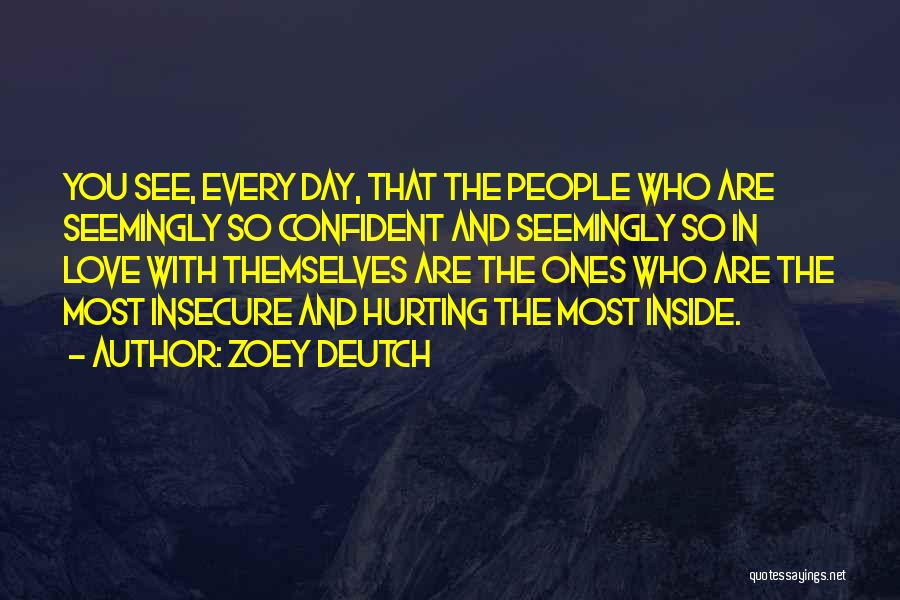 Zoey Deutch Quotes: You See, Every Day, That The People Who Are Seemingly So Confident And Seemingly So In Love With Themselves Are