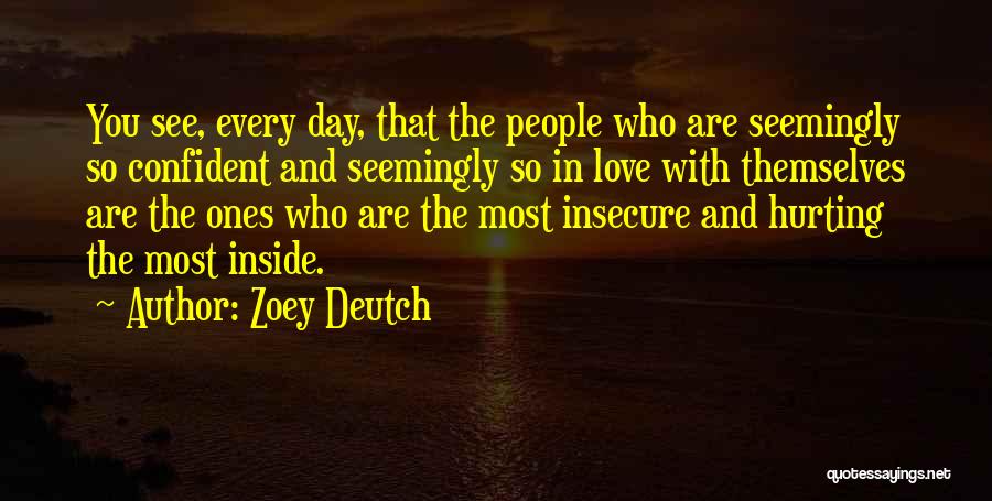 Zoey Deutch Quotes: You See, Every Day, That The People Who Are Seemingly So Confident And Seemingly So In Love With Themselves Are