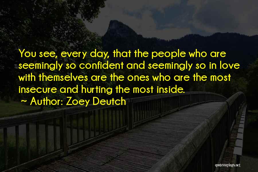 Zoey Deutch Quotes: You See, Every Day, That The People Who Are Seemingly So Confident And Seemingly So In Love With Themselves Are