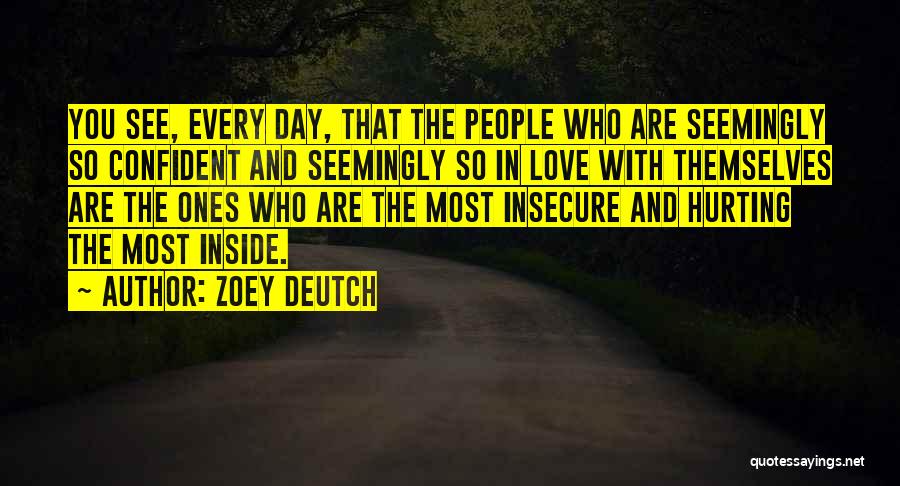 Zoey Deutch Quotes: You See, Every Day, That The People Who Are Seemingly So Confident And Seemingly So In Love With Themselves Are