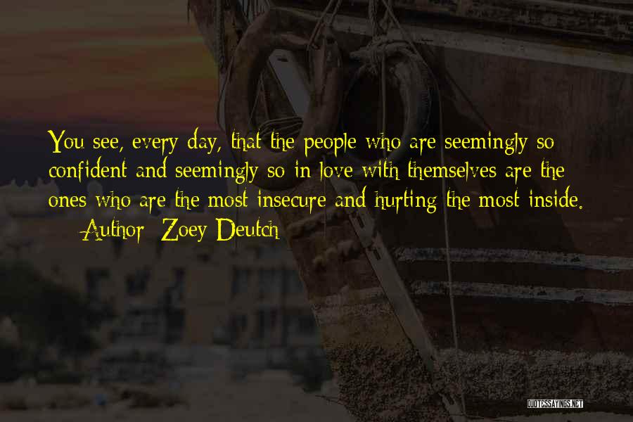 Zoey Deutch Quotes: You See, Every Day, That The People Who Are Seemingly So Confident And Seemingly So In Love With Themselves Are