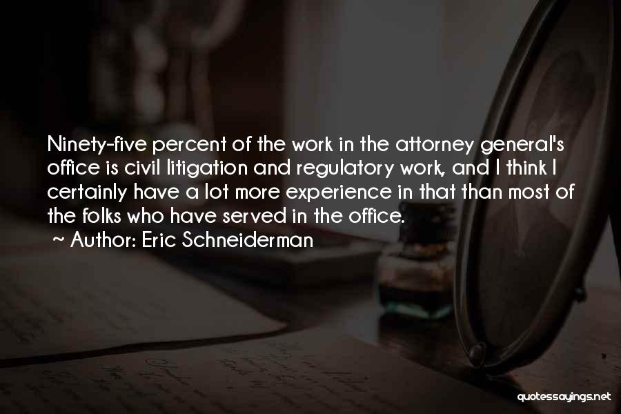 Eric Schneiderman Quotes: Ninety-five Percent Of The Work In The Attorney General's Office Is Civil Litigation And Regulatory Work, And I Think I