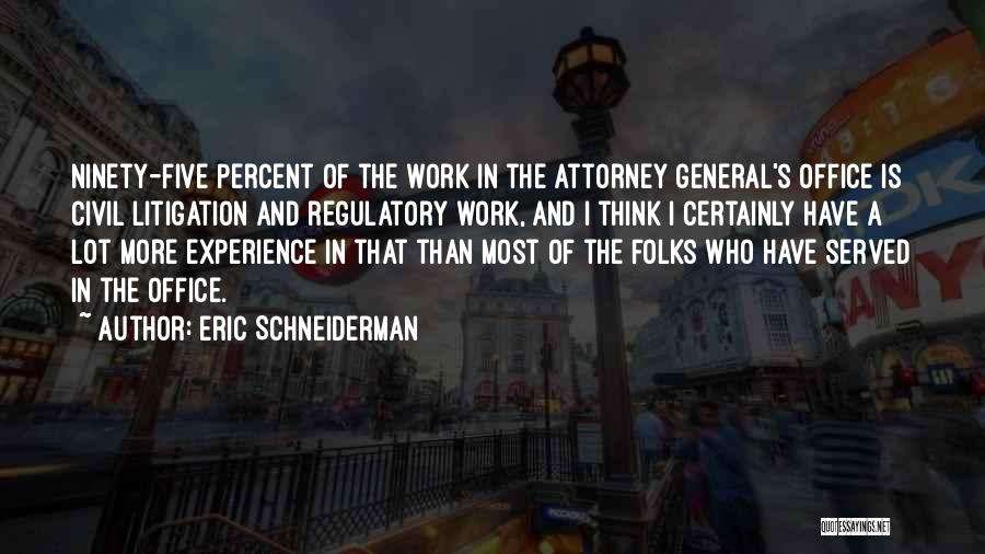 Eric Schneiderman Quotes: Ninety-five Percent Of The Work In The Attorney General's Office Is Civil Litigation And Regulatory Work, And I Think I