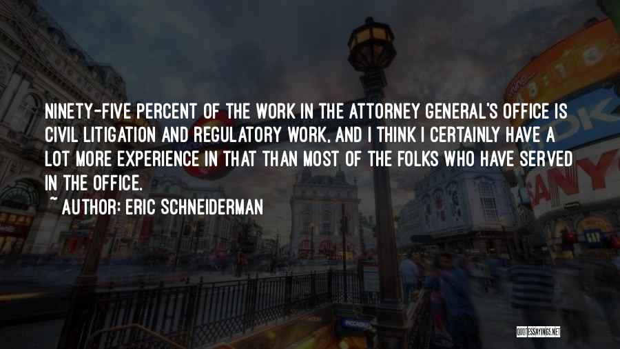 Eric Schneiderman Quotes: Ninety-five Percent Of The Work In The Attorney General's Office Is Civil Litigation And Regulatory Work, And I Think I