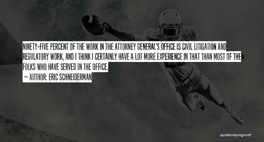 Eric Schneiderman Quotes: Ninety-five Percent Of The Work In The Attorney General's Office Is Civil Litigation And Regulatory Work, And I Think I