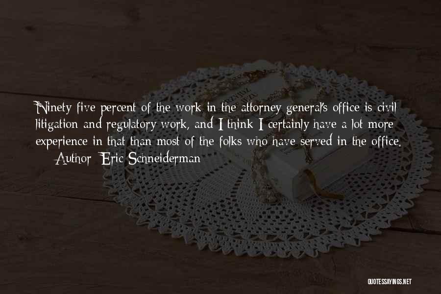 Eric Schneiderman Quotes: Ninety-five Percent Of The Work In The Attorney General's Office Is Civil Litigation And Regulatory Work, And I Think I