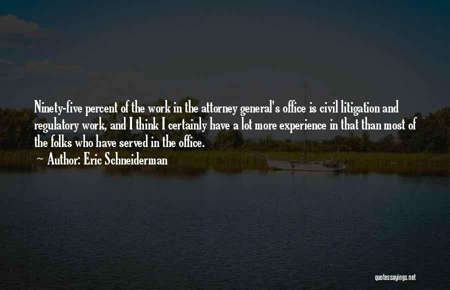 Eric Schneiderman Quotes: Ninety-five Percent Of The Work In The Attorney General's Office Is Civil Litigation And Regulatory Work, And I Think I