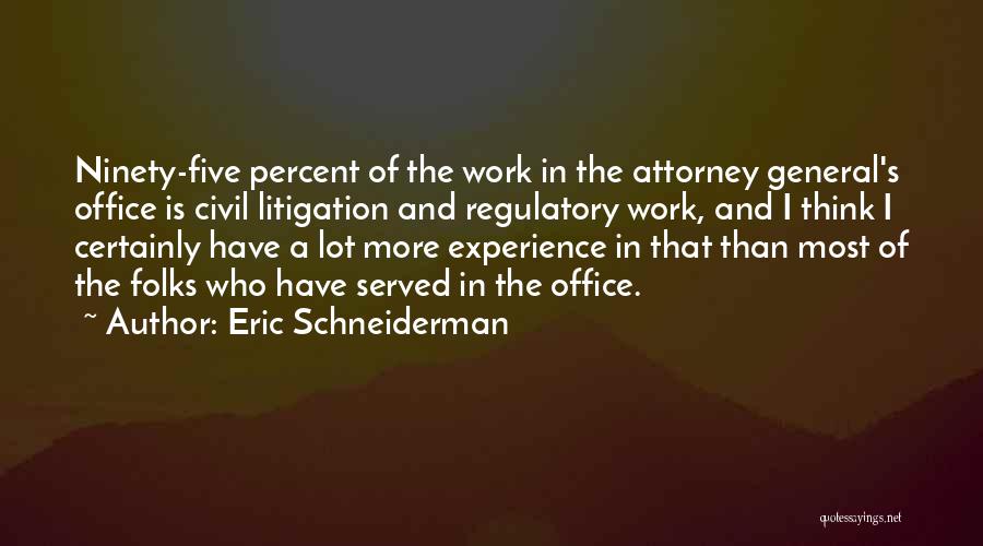 Eric Schneiderman Quotes: Ninety-five Percent Of The Work In The Attorney General's Office Is Civil Litigation And Regulatory Work, And I Think I