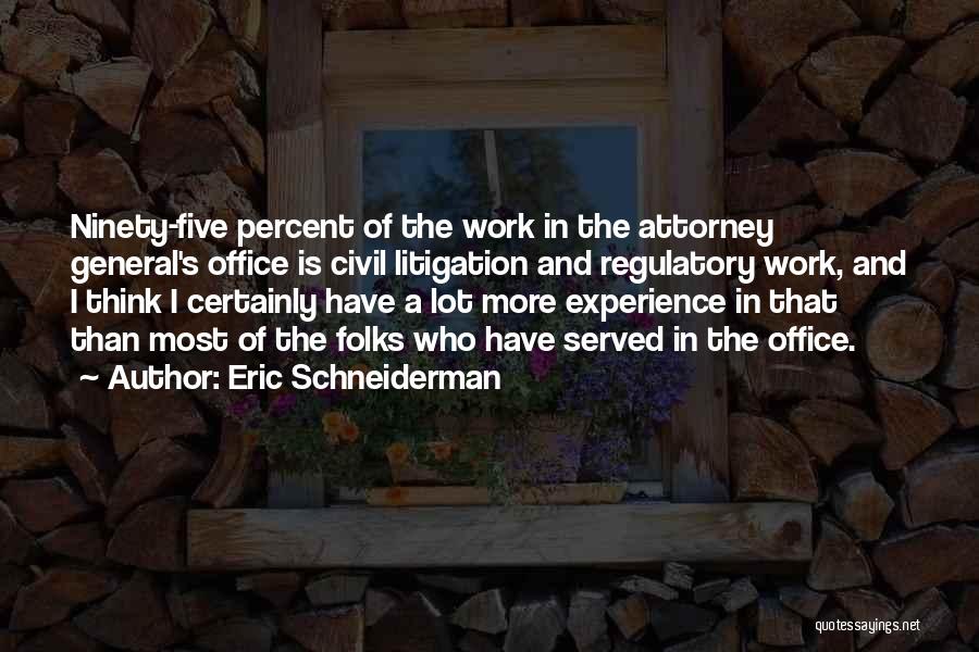 Eric Schneiderman Quotes: Ninety-five Percent Of The Work In The Attorney General's Office Is Civil Litigation And Regulatory Work, And I Think I