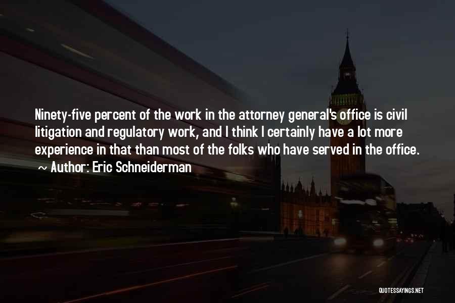 Eric Schneiderman Quotes: Ninety-five Percent Of The Work In The Attorney General's Office Is Civil Litigation And Regulatory Work, And I Think I