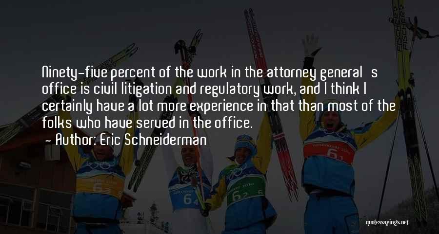 Eric Schneiderman Quotes: Ninety-five Percent Of The Work In The Attorney General's Office Is Civil Litigation And Regulatory Work, And I Think I