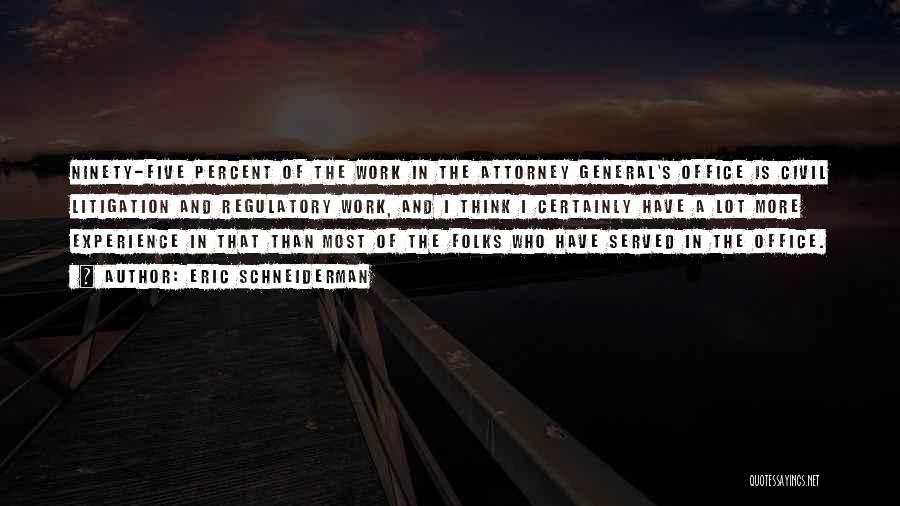 Eric Schneiderman Quotes: Ninety-five Percent Of The Work In The Attorney General's Office Is Civil Litigation And Regulatory Work, And I Think I