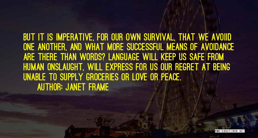 Janet Frame Quotes: But It Is Imperative, For Our Own Survival, That We Avoiid One Another, And What More Successful Means Of Avoidance