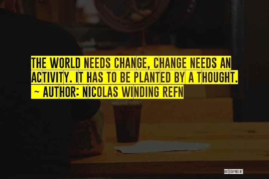 Nicolas Winding Refn Quotes: The World Needs Change, Change Needs An Activity. It Has To Be Planted By A Thought.