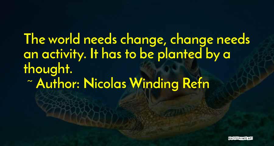Nicolas Winding Refn Quotes: The World Needs Change, Change Needs An Activity. It Has To Be Planted By A Thought.