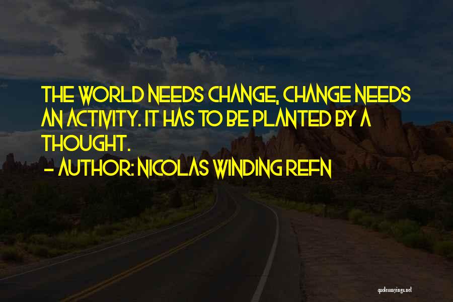 Nicolas Winding Refn Quotes: The World Needs Change, Change Needs An Activity. It Has To Be Planted By A Thought.