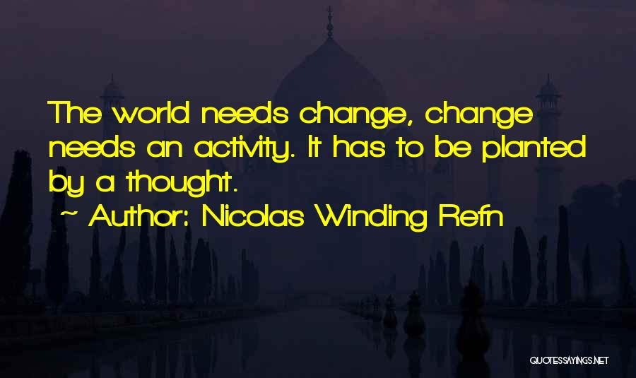 Nicolas Winding Refn Quotes: The World Needs Change, Change Needs An Activity. It Has To Be Planted By A Thought.